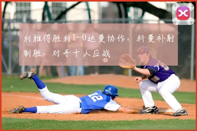 利雅得胜利1-0达曼协作，科曼补射制胜，对手十人应战