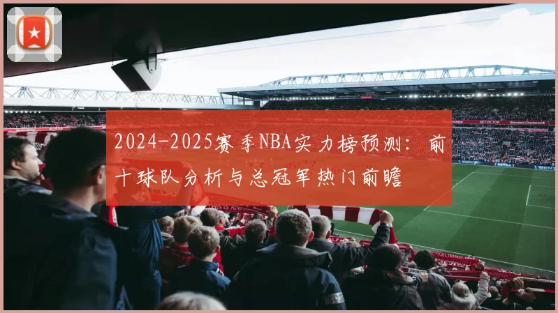 2024-2025赛季NBA实力榜预测：前十球队分析与总冠军热门前瞻