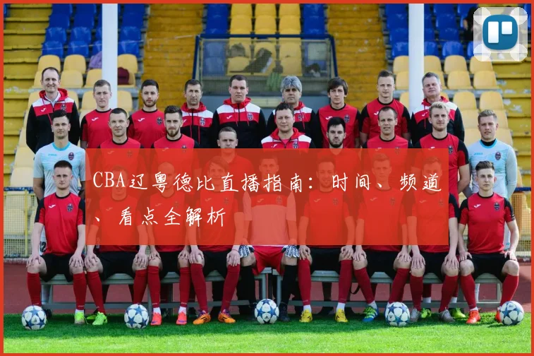 CBA辽粤德比直播指南：时间、频道、看点全解析
