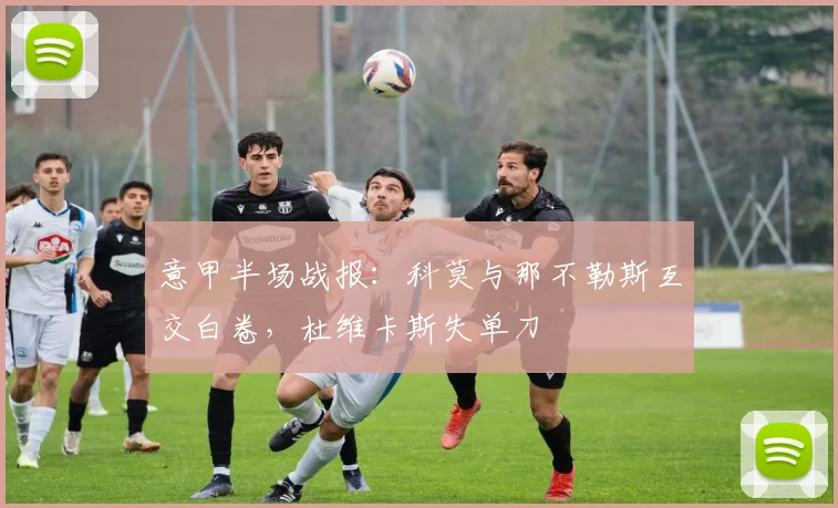 意甲半场战报：科莫与那不勒斯互交白卷，杜维卡斯失单刀