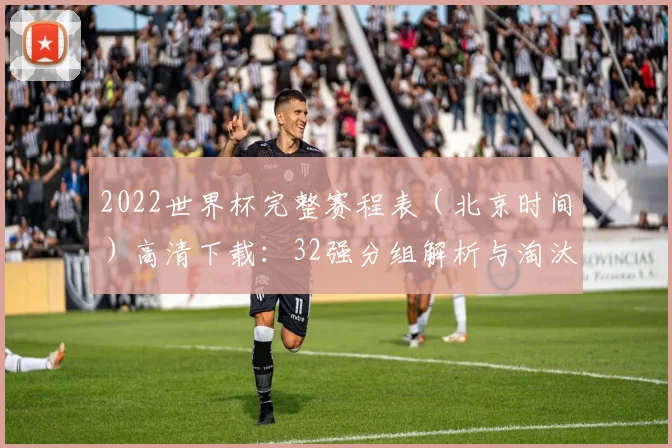 2022世界杯完整赛程表（北京时间）高清下载：32强分组解析与淘汰赛对阵图