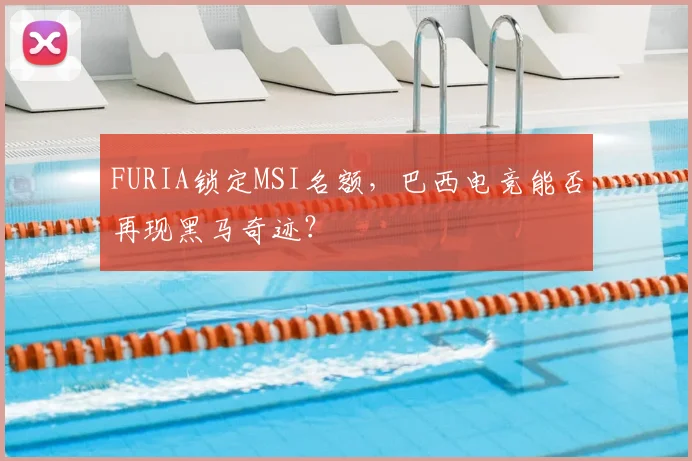 FURIA锁定MSI名额,巴西电竞能否再现黑马奇迹?