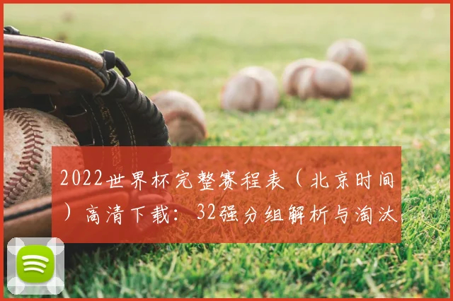 2022世界杯完整赛程表（北京时间）高清下载：32强分组解析与淘汰赛对阵图