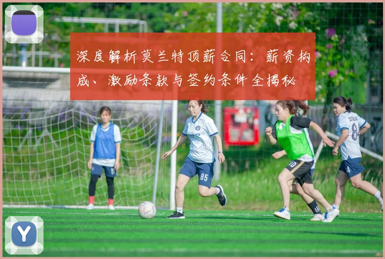 深度解析莫兰特顶薪合同：薪资构成、激励条款与签约条件全揭秘
