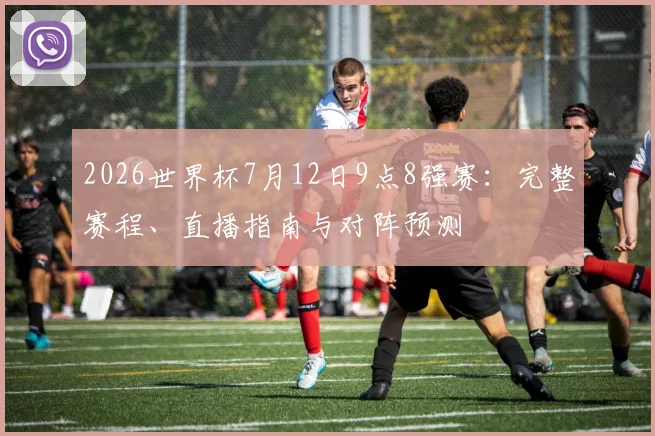 2026世界杯7月12日9点8强赛：完整赛程、直播指南与对阵预测