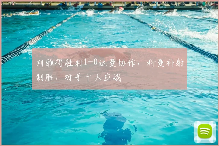 利雅得胜利1-0达曼协作，科曼补射制胜，对手十人应战