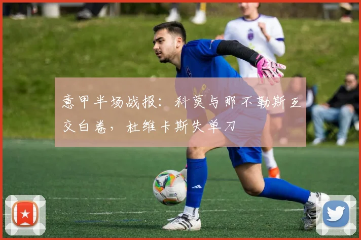 意甲半场战报：科莫与那不勒斯互交白卷，杜维卡斯失单刀